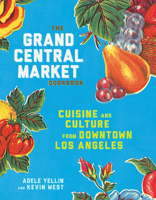‘The Grand Central Market Cookbook: Cuisine and Culture from Downtown Los Angeles’ by Adele Yellin and Kevin West